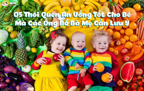 5 Thói quen ăn uống tốt cho bé mà các ông bố bà mẹ cần lưu ý